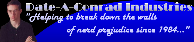 Date-A-Conrad Industries, Helping to break down the walls of nerd prejudice since 1984...