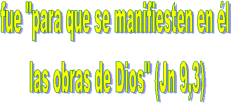 fue "para que se manifiesten en l 
las obras de Dios" (Jn 9,3)