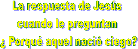 La respuesta de Jess 
cuando le preguntan 
 Porqu aquel naci ciego?