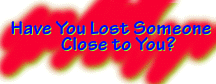 HAVE YOU LOST SOMEONE CLOSE TO YOU?