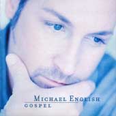 Michael English - Gospel ...  This is Michael English's first new release since returning to Christian Music.  As with any Michael English CD, we are sure that you will find it to be excellent!  It should be in stores all ready.  Just look for it under 'Michael English'